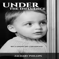 Under the Influence - Reclaiming my Childhood Audiobook by Zachary Phillips