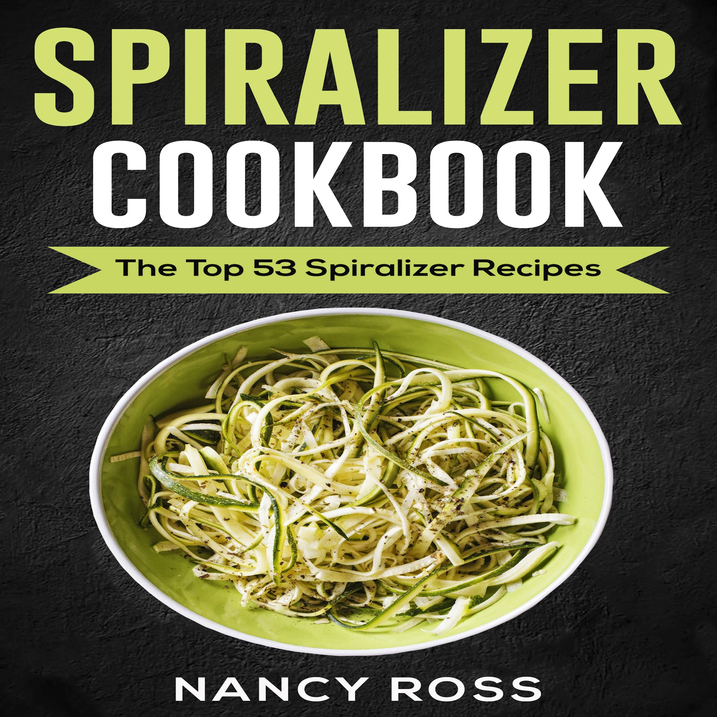 Spiralizer Cookbook: The Top 53 Spiralizer Recipes by Nancy Ross Audiobook