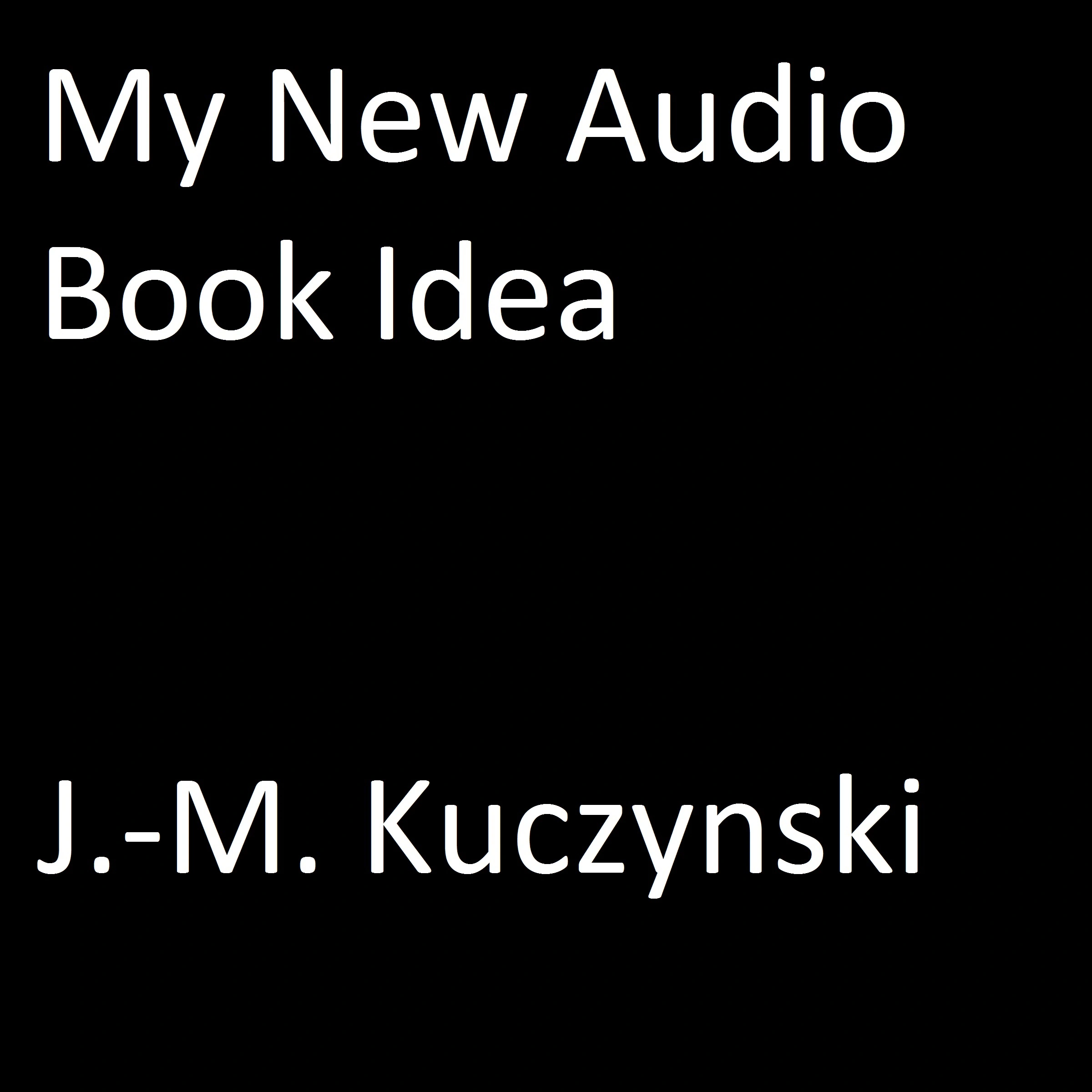 My New Audio Book Idea Audiobook by J.-M. Kuczynski