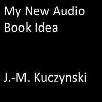 My New Audio Book Idea Audiobook by J.-M. Kuczynski