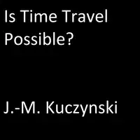 Is Time Travel Possible? Audiobook by J.-M. Kuczynski