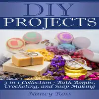 DIY Projects: 3 in 1 Collection - Bath Bombs, Crocheting, and Soap Making Audiobook by Nancy Ross