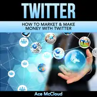 Twitter: How To Market & Make Money With Twitter Audiobook by Ace McCloud