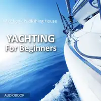 Yachting For Beginners Audiobook by My Ebook Publishing House