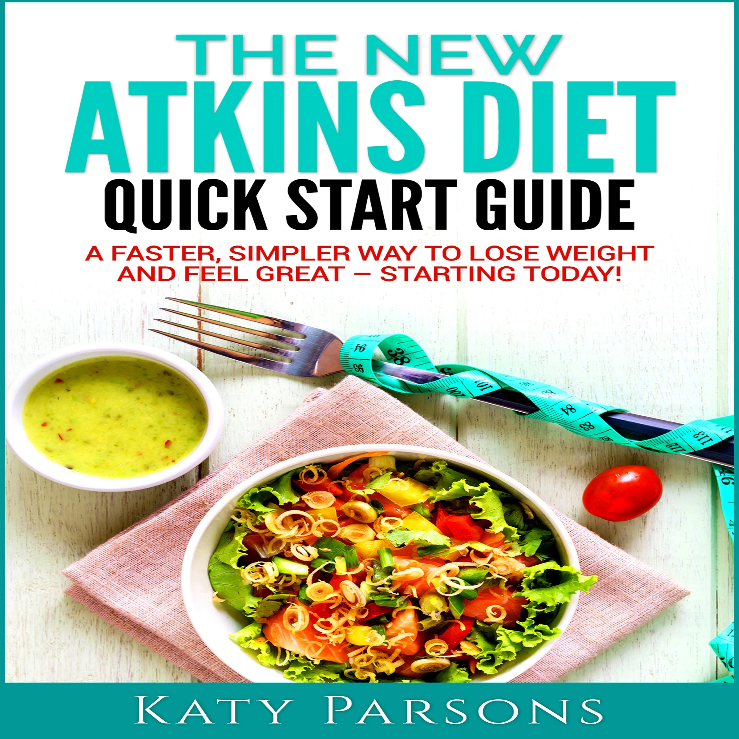 The New Atkins Diet Quick Start Guide: A Faster, Simpler Way to Lose Weight and Feel Great - Starting Today! Audiobook by Katy Parsons