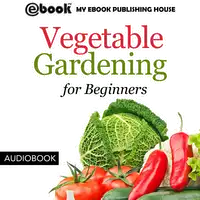 Vegetable Gardening for Beginners Audiobook by My Ebook Publishing House