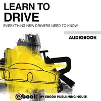 Learn to Drive - Everything New Drivers Need to Know Audiobook by My Ebook Publishing House