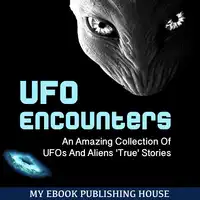 UFO Encounters: An Amazing Collection Of UFOs And Aliens 'True' Stories (UFOs, Aliens, Conspiracy, Alien Abduction) Audiobook by My Ebook Publishing House