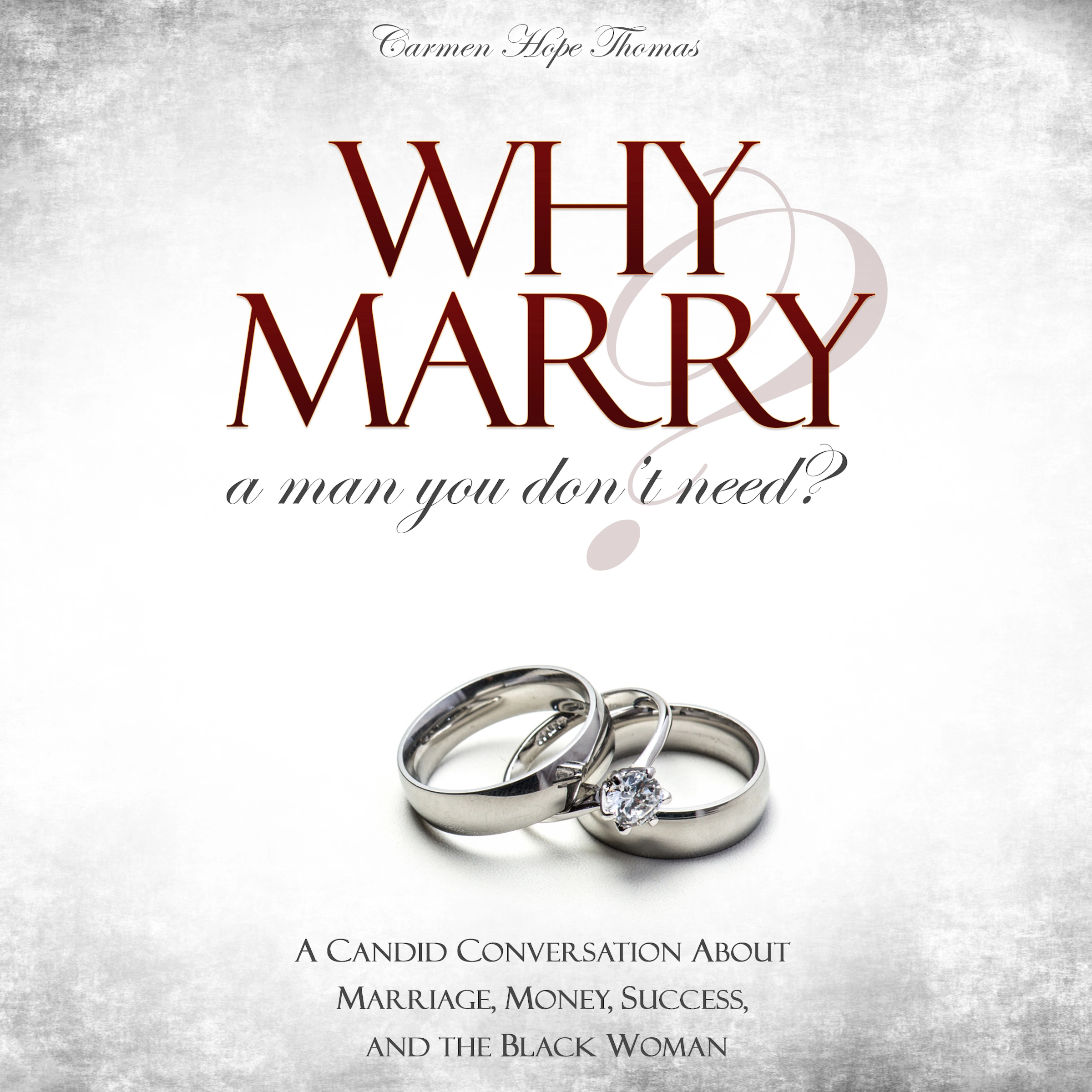 Why Marry a Man You Don't Need: A Candid Conversation About Marriage, Money, Success, and the Black Woman by Carmen Hope Thomas