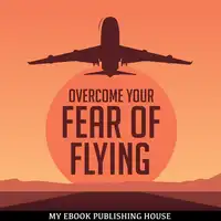 Overcome Your Fear Overcome Flying Audiobook by My Ebook Publishing House