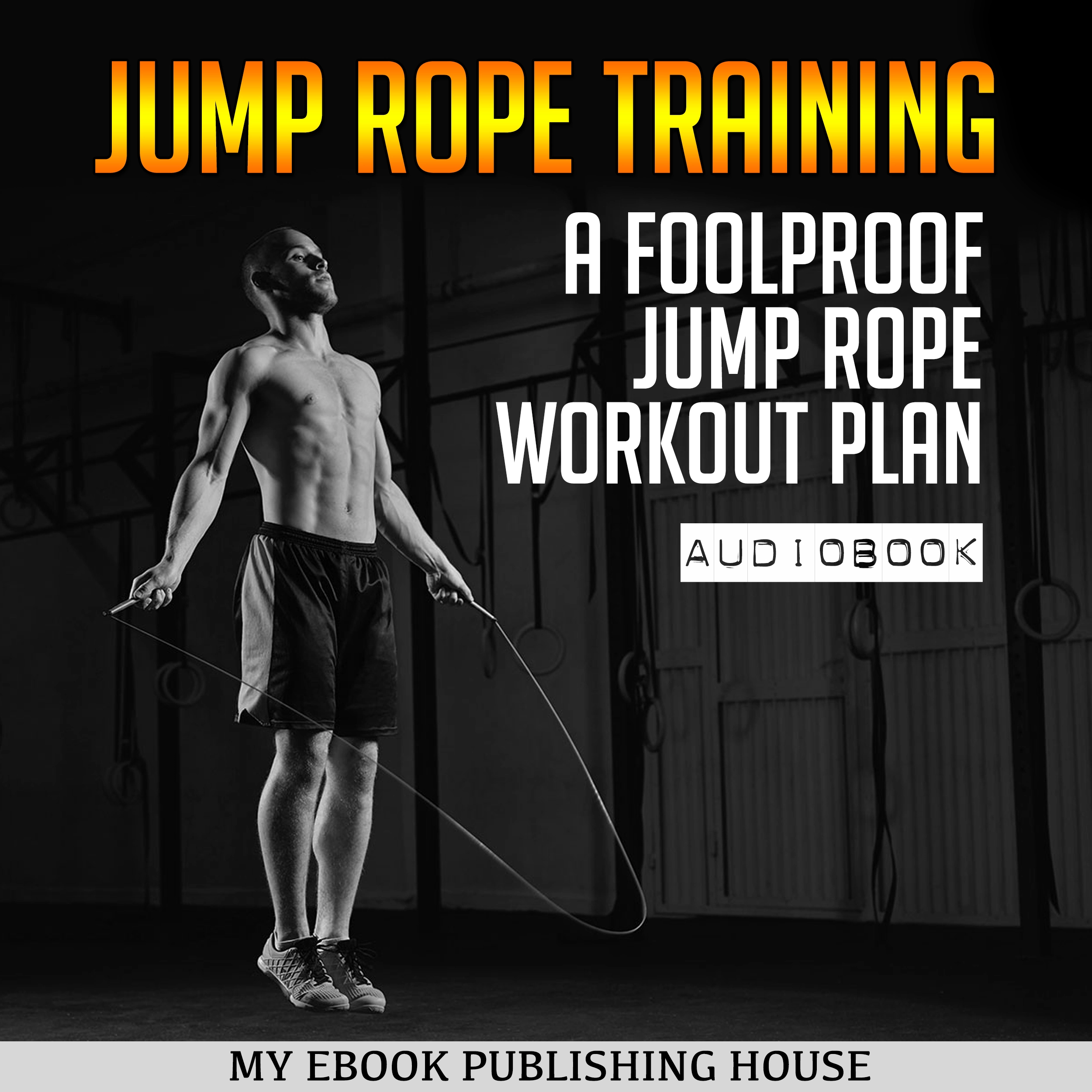 Jump Rope Training: A Foolproof Jump Rope Workout Plan by My Ebook Publishing House Audiobook