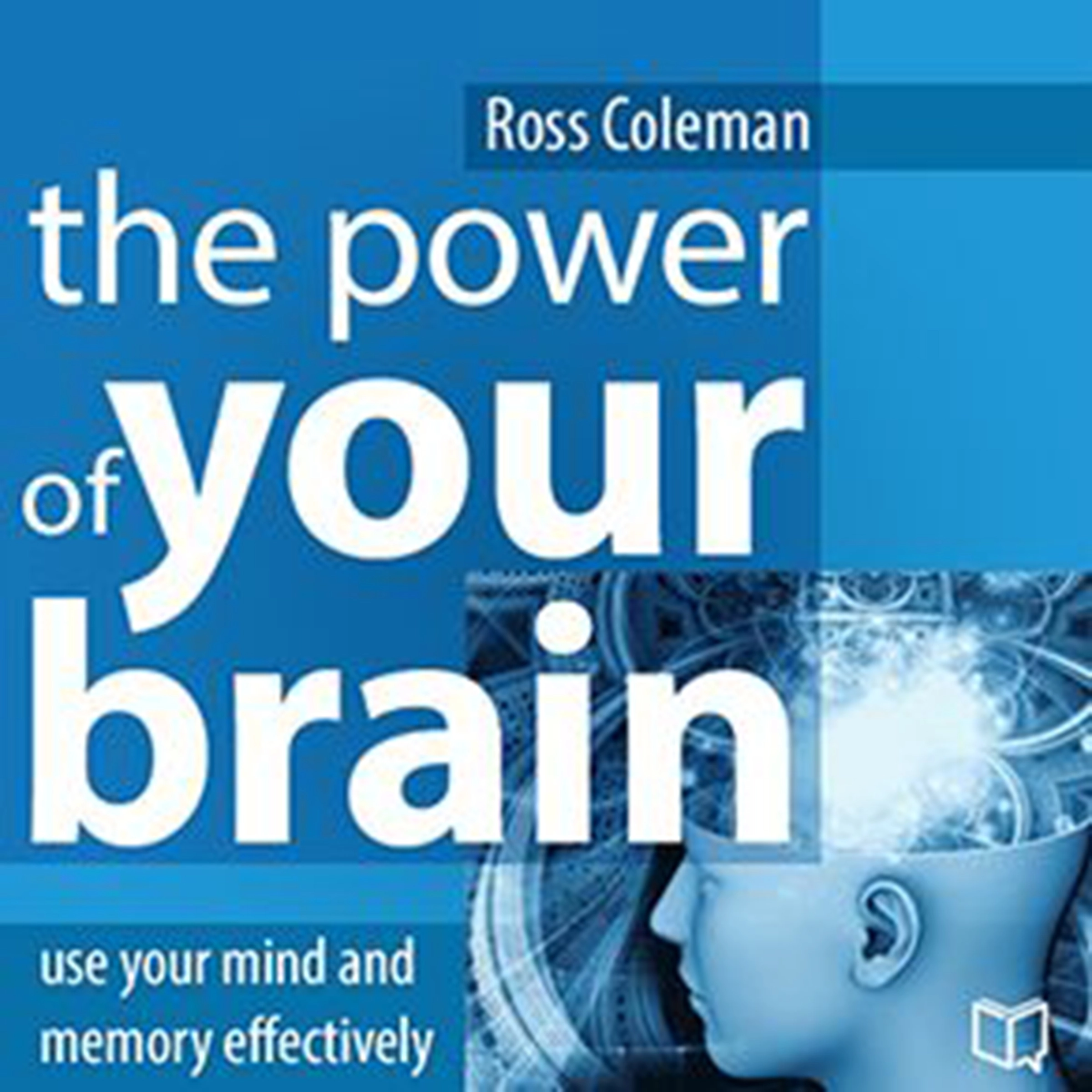 The Power of Your Brain: Use Your Mind and Memory Effectively by Ross Coleman