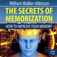 The Secrets of Memorization: How to Improve Your Memory Audiobook by William Walker Atkinson