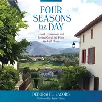 Four Seasons in a Day: Travel, Transitions and Letting Go of the Place We Call Home Audiobook by Deborah L. Jacobs