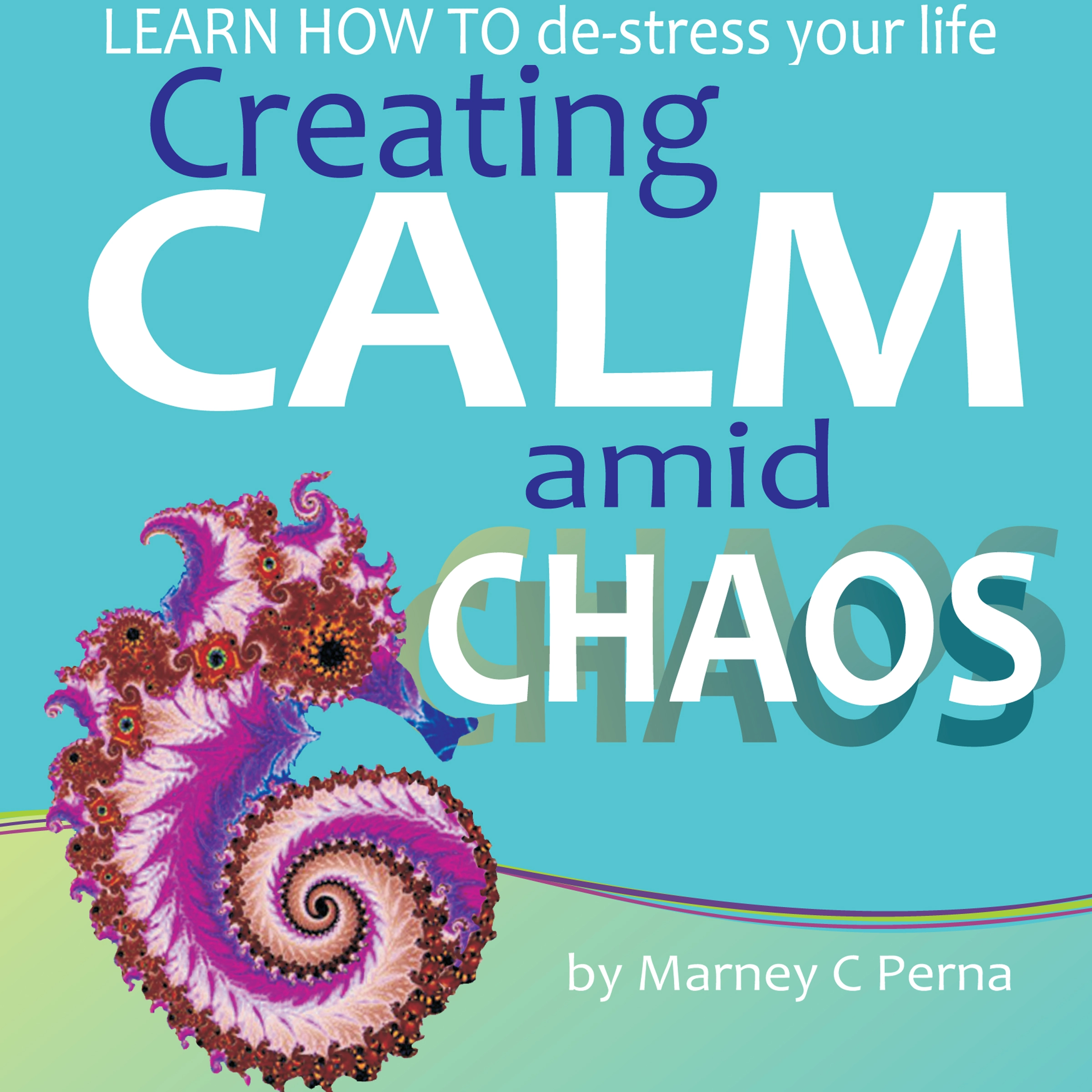 Creating Calm amid Chaos: LEARN HOW TO de-stress your life Audiobook by Marney C. Perna