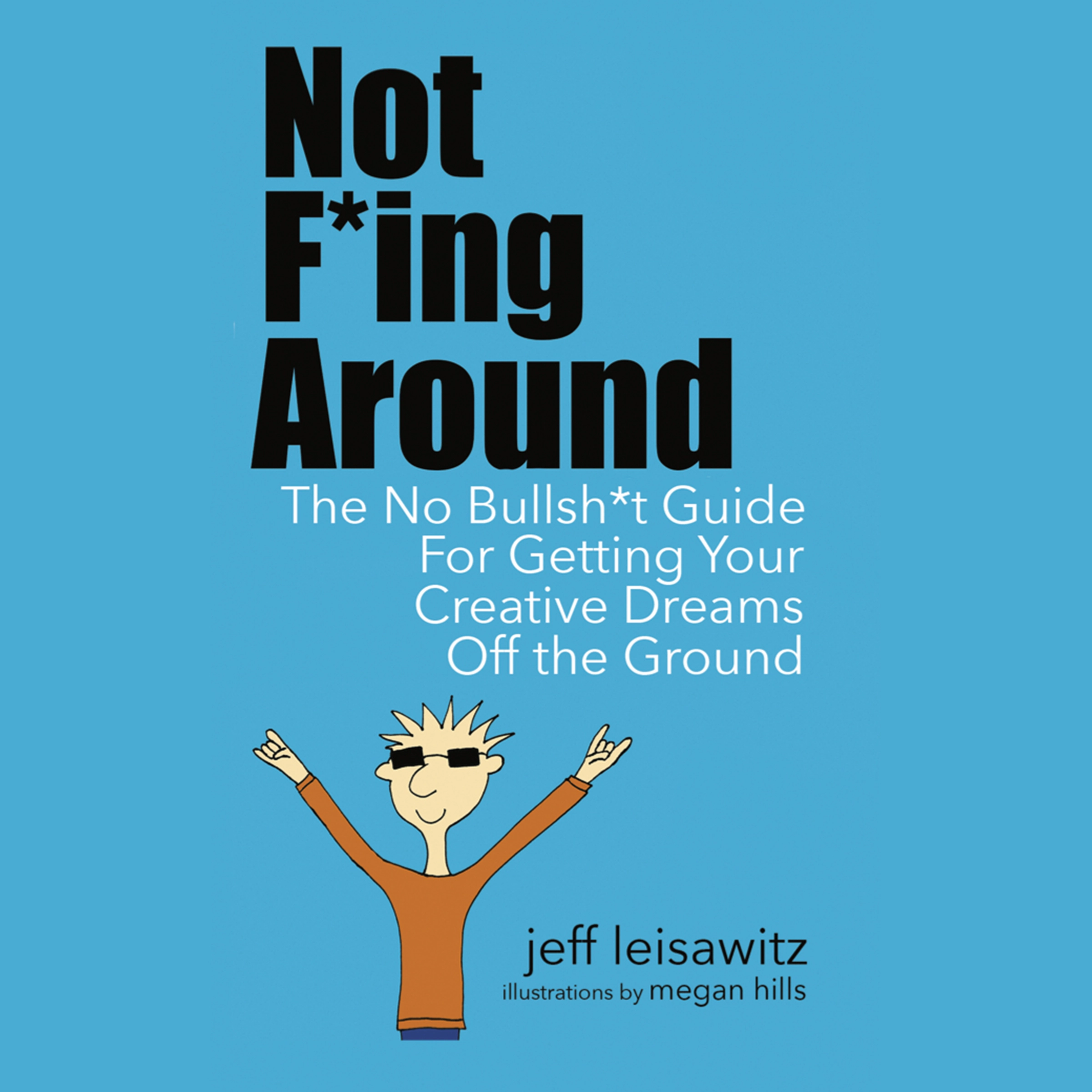 Not F*ing Around— The No Bullsh*t Guide for Getting Your Creative Dreams Off the Ground by Jeff Leisawitz Audiobook