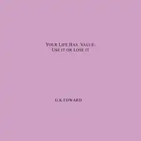 YOUR LIFE HAS VALUE:USE IT OR LOSE IT. HOW TO REALIZE YOUR LIFE'S VALUE AND FULFIL YOUR FULL POTENTIAL Audiobook by G  K  EDWARD