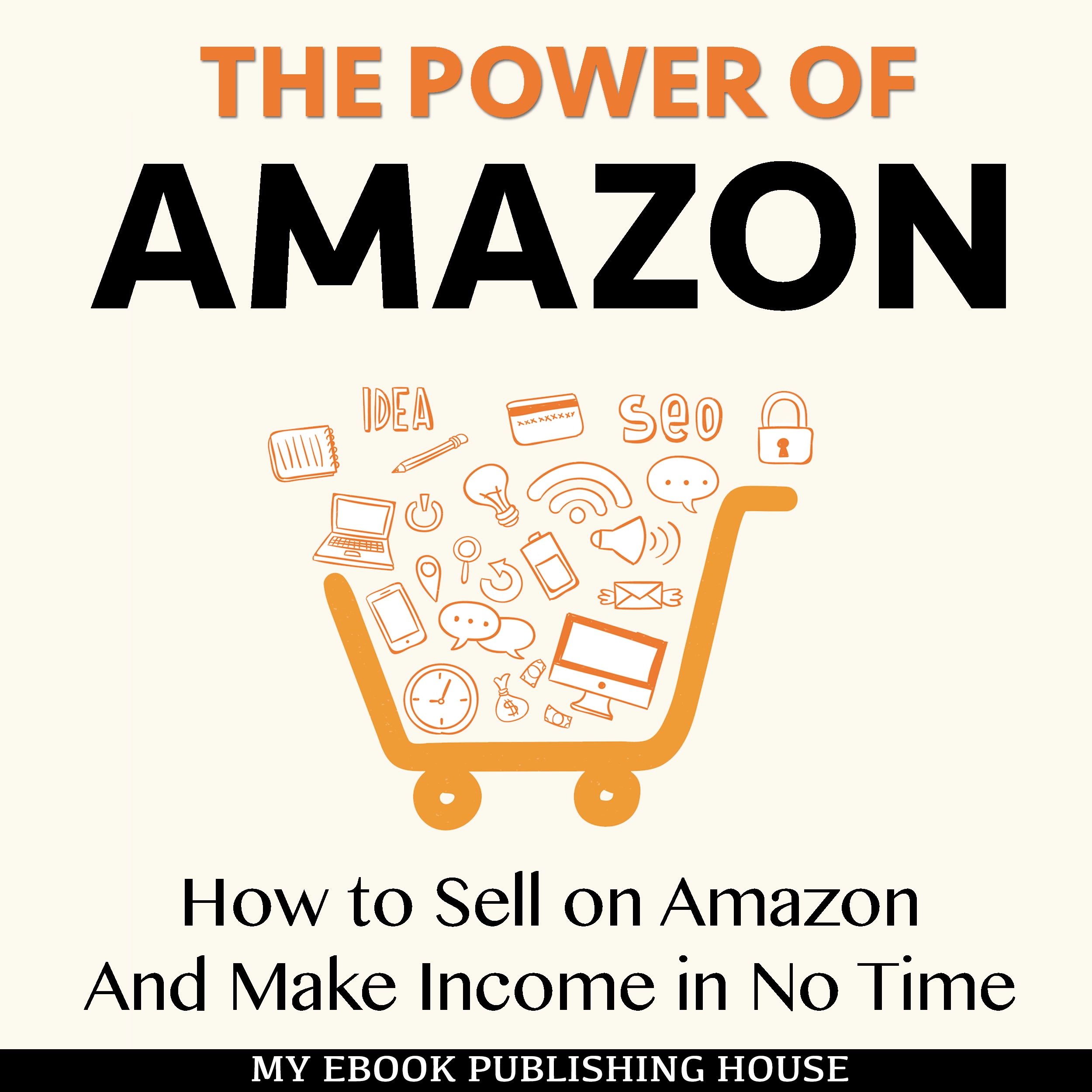 The Power of Amazon: How to Sell on Amazon And Make Income in No Time by My Ebook Publishing House