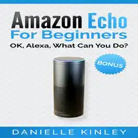 Amazon Echo for Beginners: OK, Alexa, What Can You Do? Audiobook by Danielle Kinley