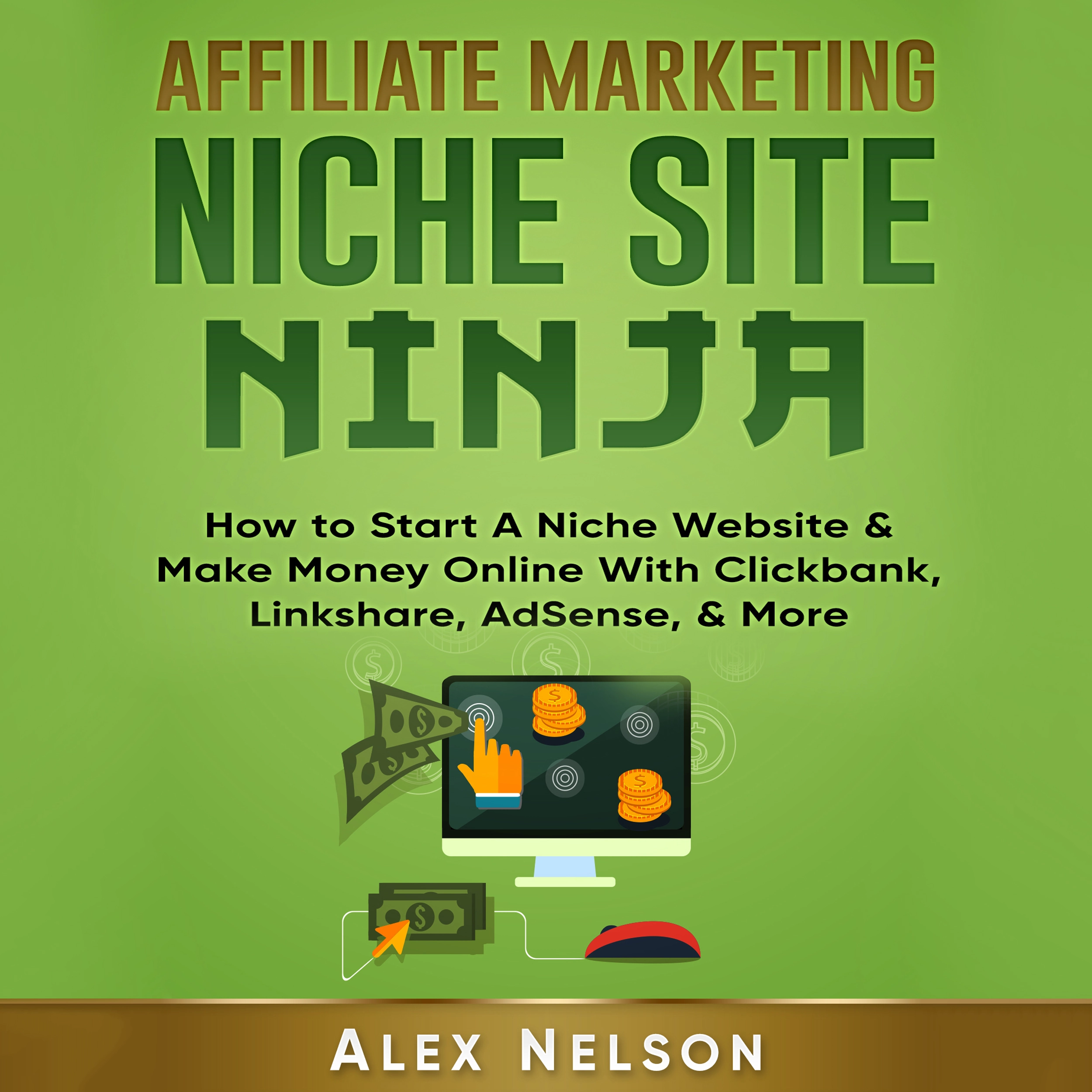 Affiliate Marketing NICHE SITE NINJA: How to Start A Niche Website & Make Money Online With Clickbank, Linkshare, AdSense, & More (Make Money Online, Internet Marketing, Small Business LLC Series) by Alex Nelson Audiobook