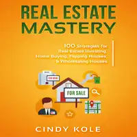 Real Estate Mastery: 100 Strategies for Real Estate Investing, Home Buying, Flipping Houses, & Wholesaling Houses (LLC Small Business, Real Estate Agent Sales, Money Making Entrepreneur Series) Audiobook by Cindy Kole