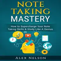 Note Taking Mastery: How to Supercharge Your Note Taking Skills & Study Like A Genius (Improved Learning & Effective Note Taking, Test & Exam Studying Strategies Series) Audiobook by Alex Nelson