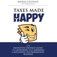 Taxes Made Happy - The Definitive Strategy Guide to Launching and Growing a Successful Tax Preparation Business Audiobook by Mario Costanz