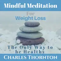 Mindful Meditation for Weight Loss: The Only Way to be Healthy Audiobook by Charles Thornton