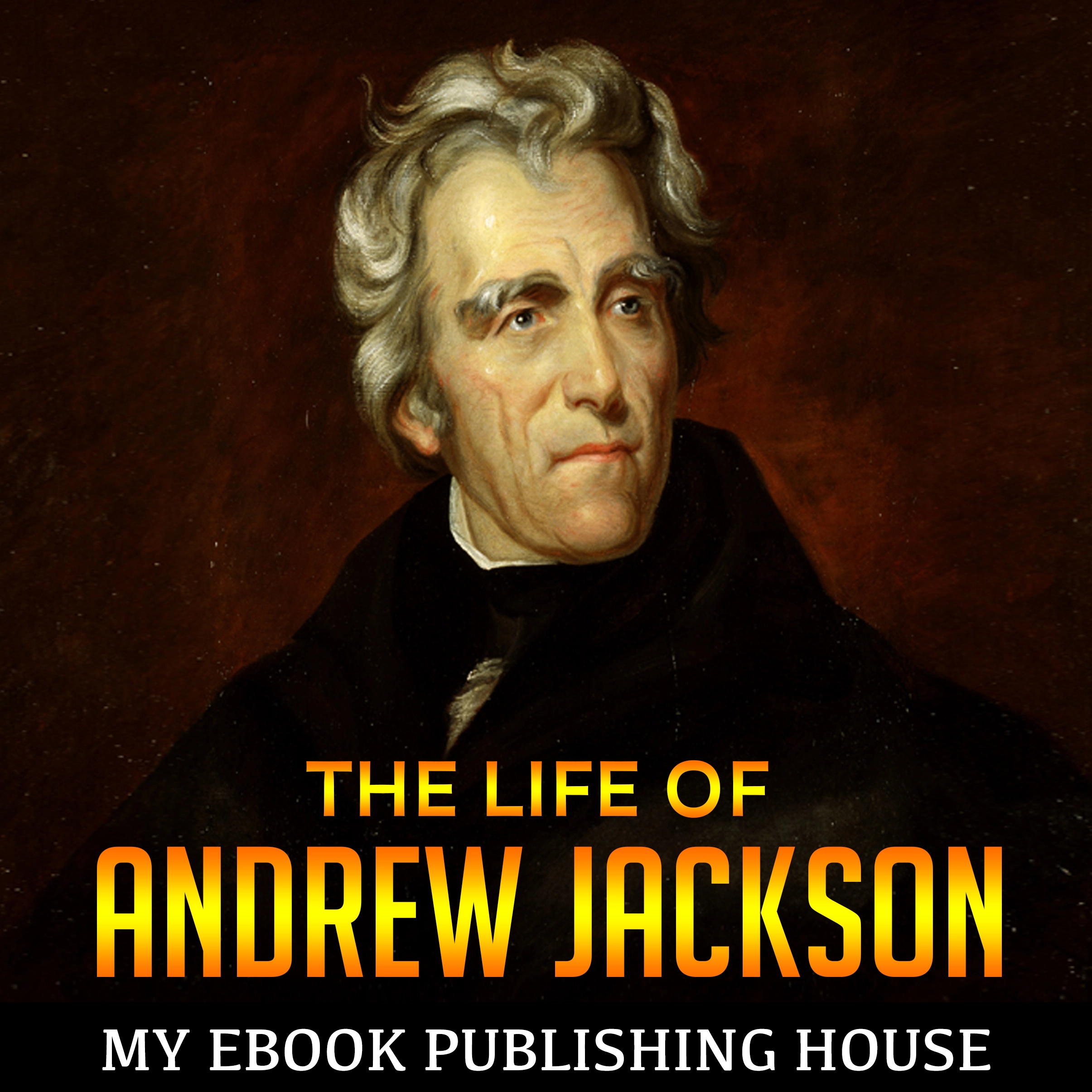 The Life of Andrew Jackson by My Ebook Publishing House