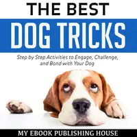 The Best Dog Tricks: Step by Step Activities to Engage, Challenge, and Bond with Your Dog Audiobook by My Ebook Publishing House