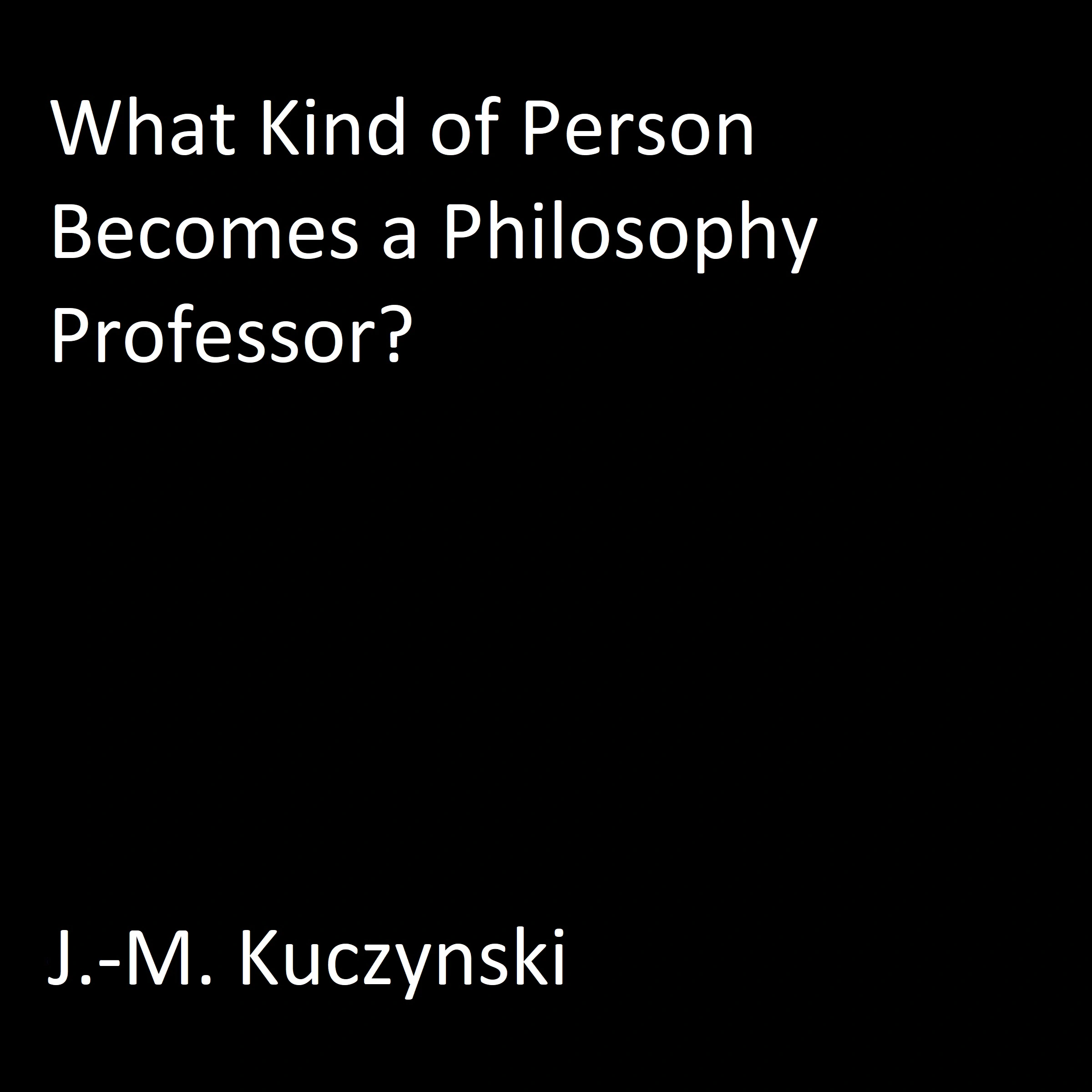 What Kind of Person Becomes a Philosophy Professor? by J.-M. Kuczynski Audiobook