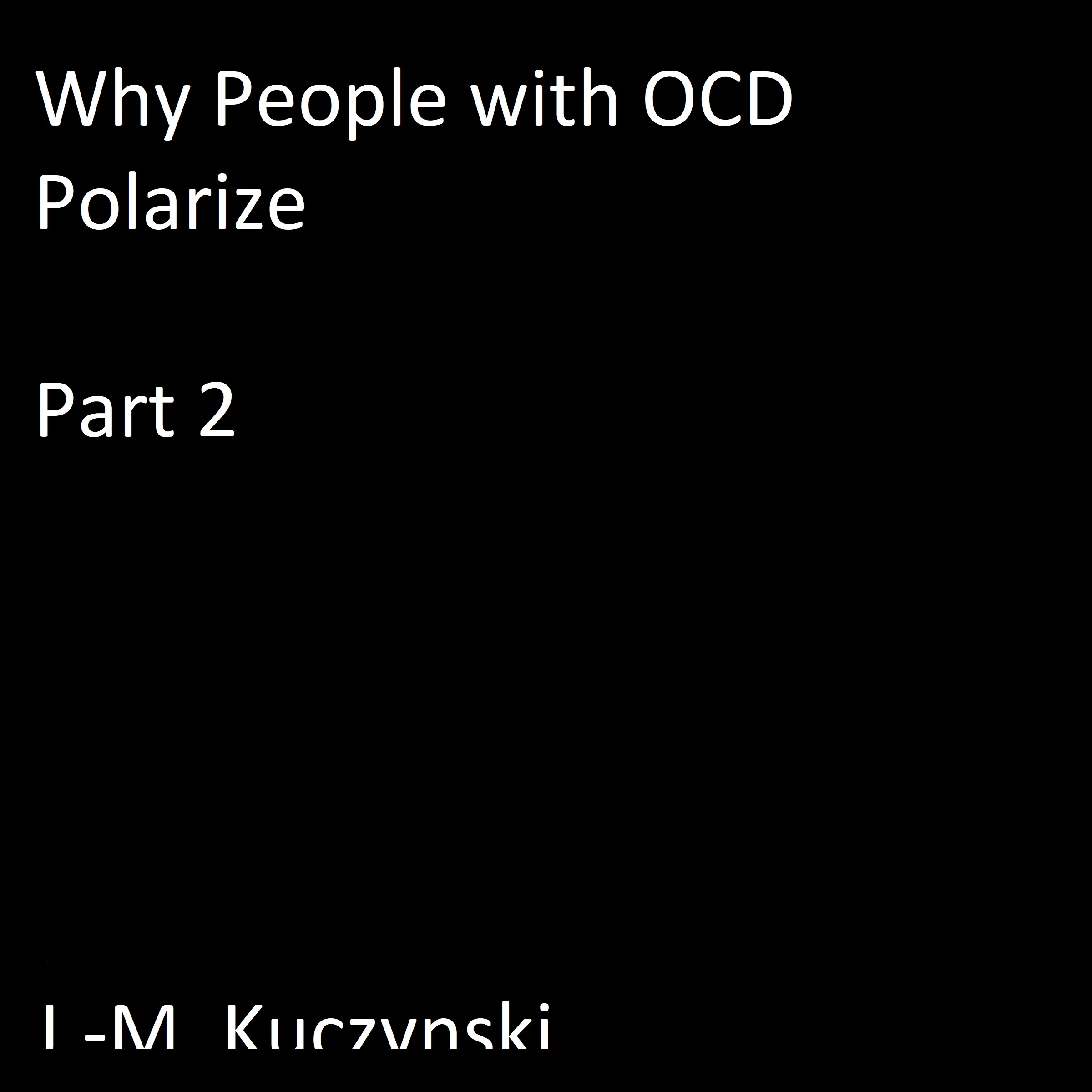 Why People with OCD Polarize : Part 2 by J.-M. Kuczynski Audiobook