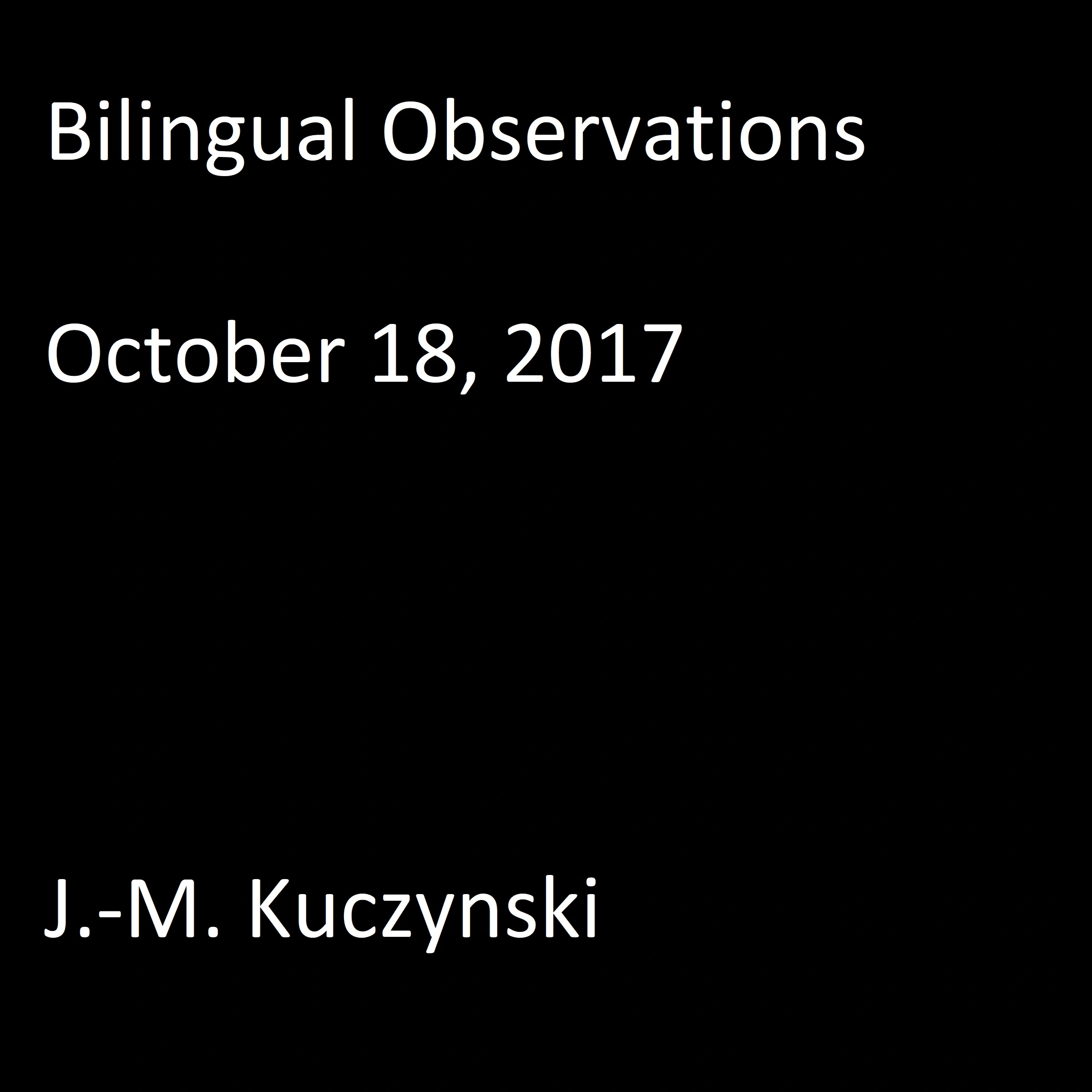 Bilingual Observations: October 18, 2017 by J.-M. Kuczynski