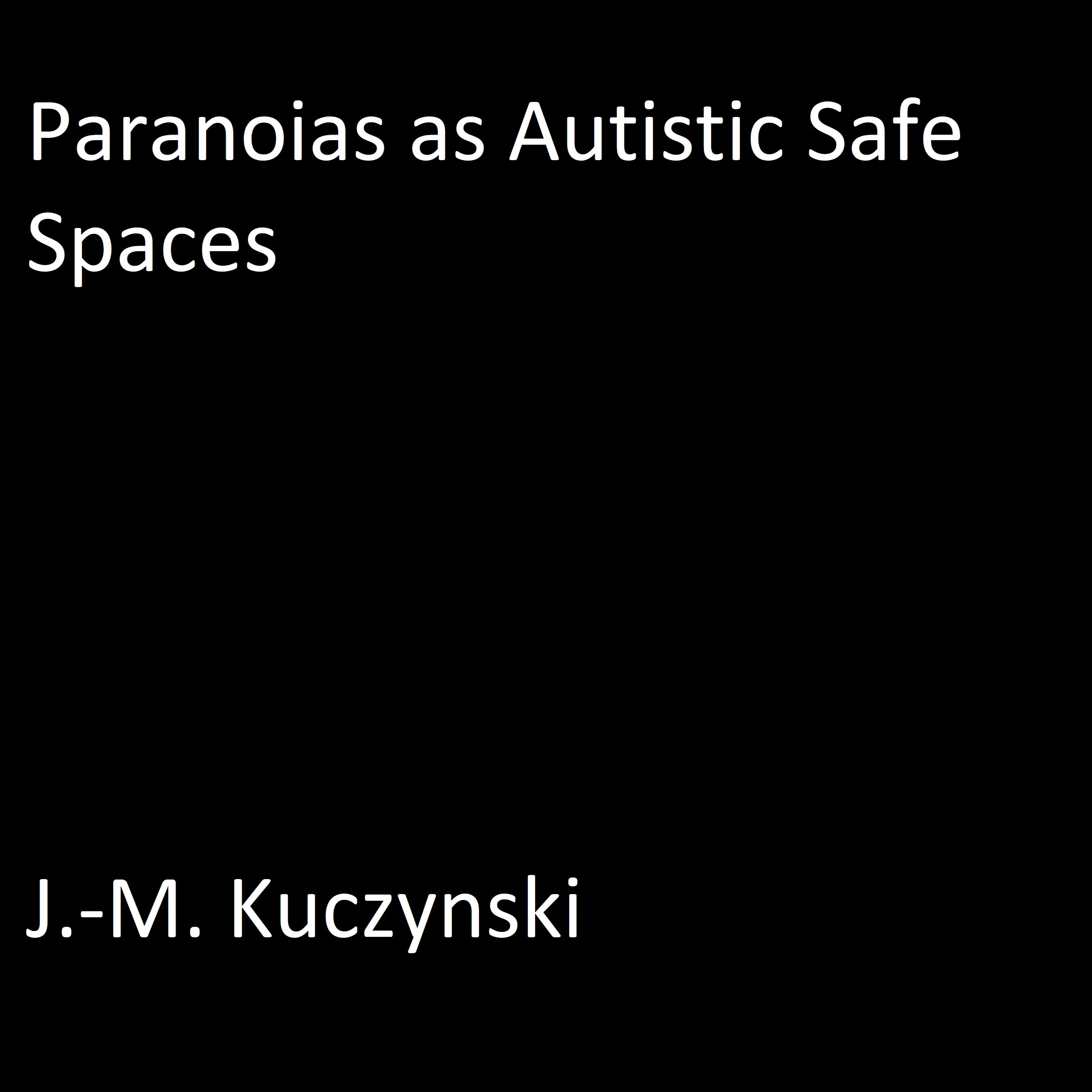 Paranoias as Autistic Safe Spaces by J.-M. Kuczynski