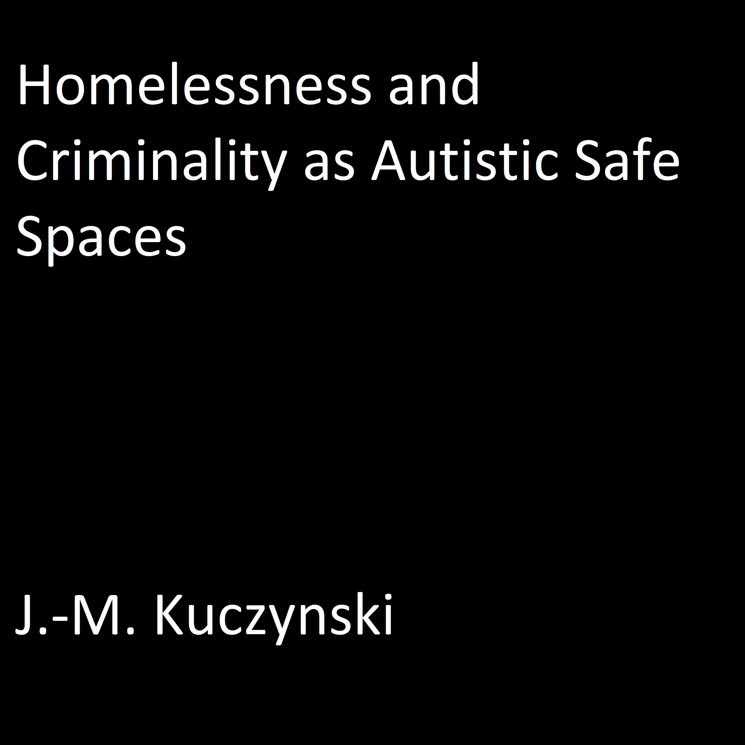 Homelessness and Criminality as Autistic Safe Spaces by J.-M. Kuczynski