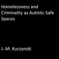 Homelessness and Criminality as Autistic Safe Spaces Audiobook by J.-M. Kuczynski