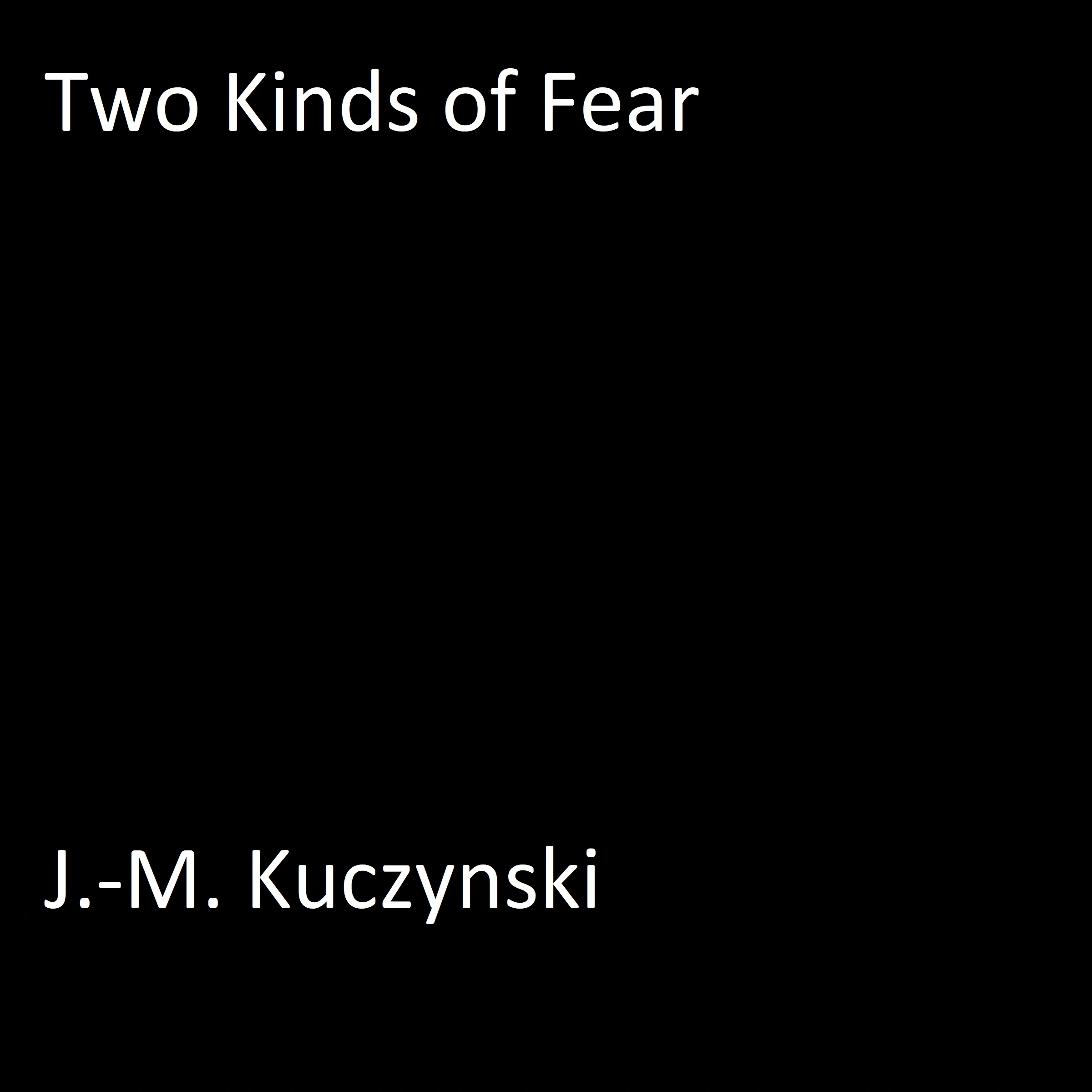 Two Kinds of Fear by J.-M. Kuczynski