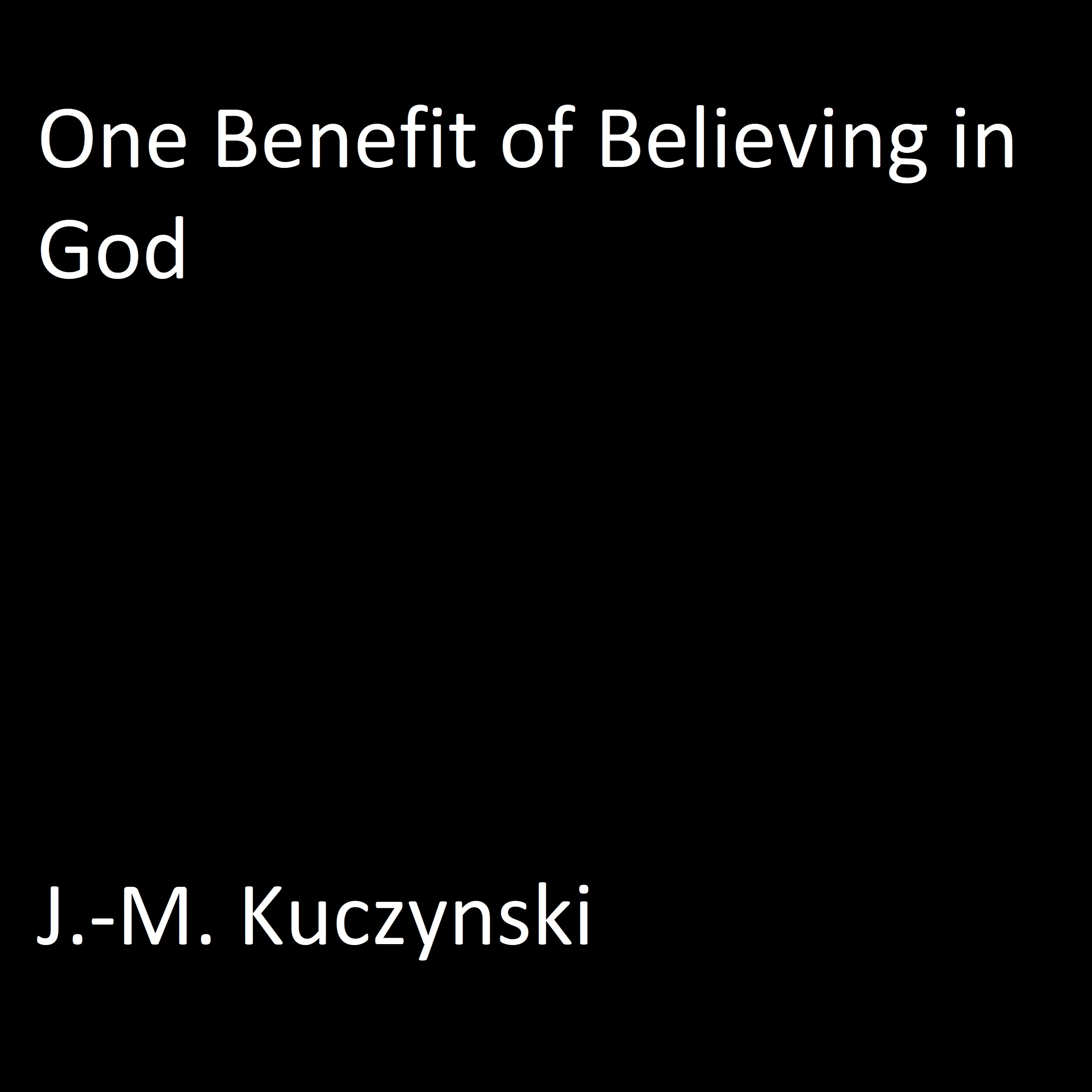 One Benefit of Believing in God Audiobook by J.-M. Kuczynski
