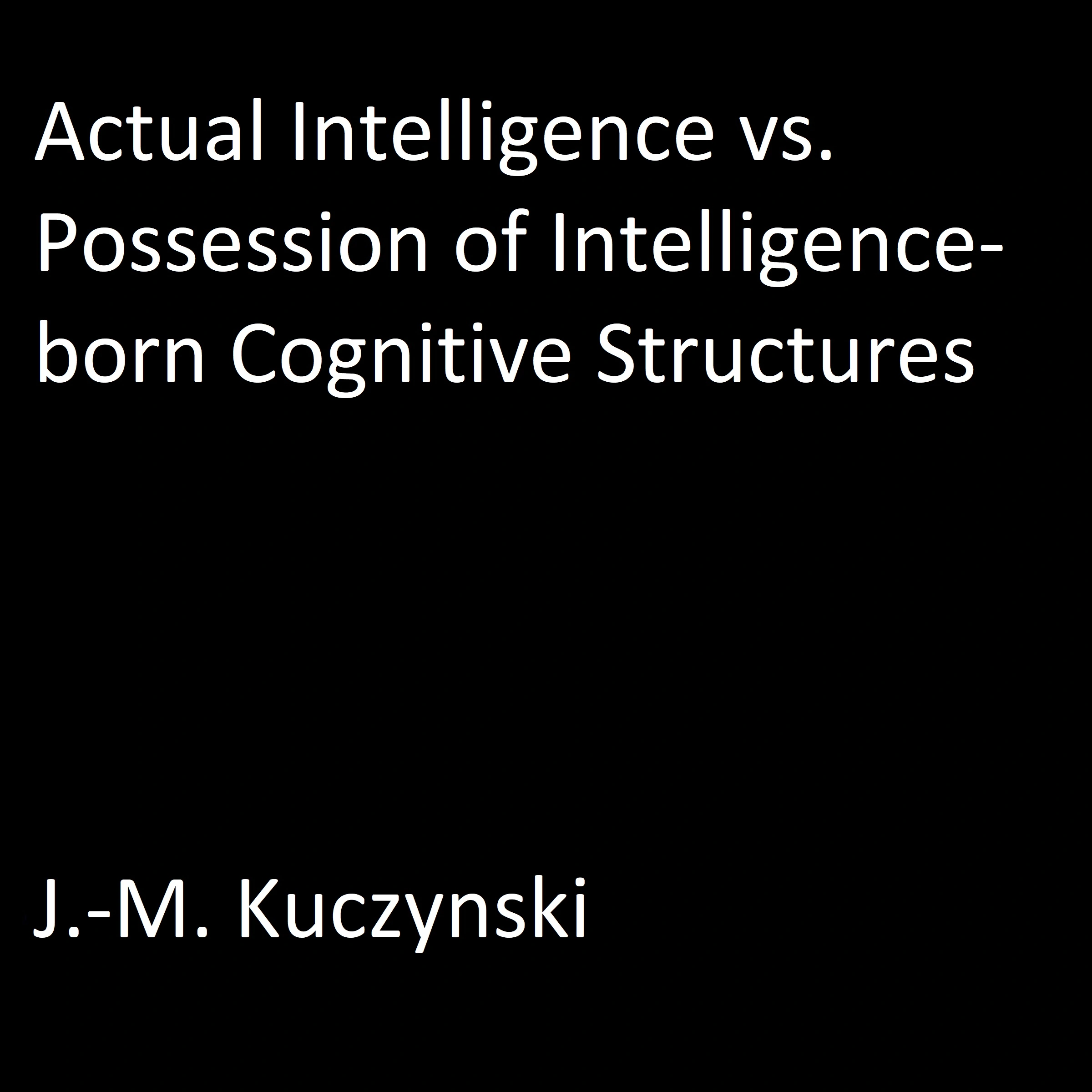 Actual Intelligence vs. Possession of Intelligence-born Cognitive Structures by J.-M. Kuczynski Audiobook