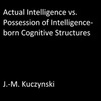 Actual Intelligence vs. Possession of Intelligence-born Cognitive Structures Audiobook by J.-M. Kuczynski