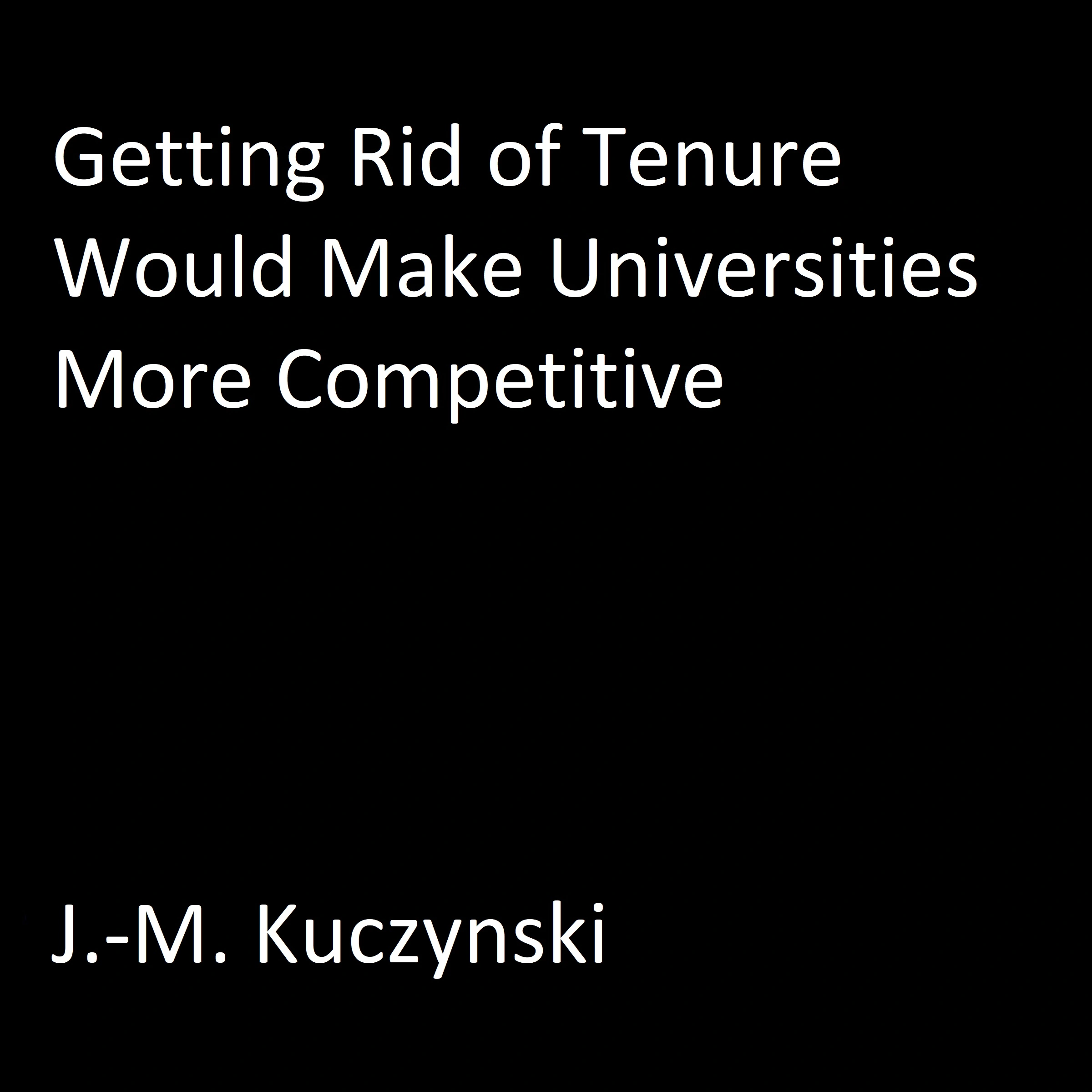 Getting Rid of Tenure Would Make Universities More Competitive Audiobook by J.-M. Kuczynski