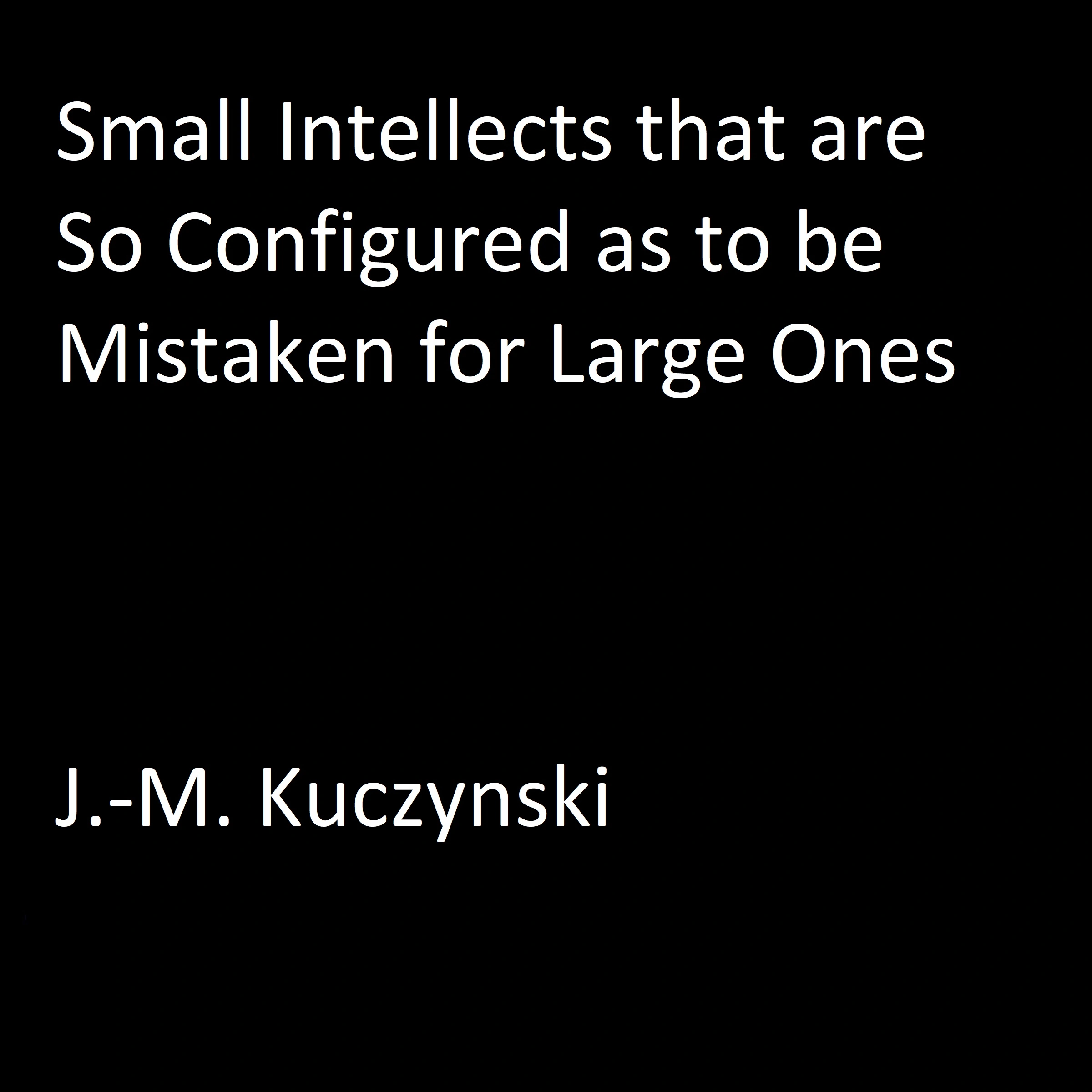 Small Intellects that are So Configured as to be Mistaken for Large Ones Audiobook by J.-M. Kuczynski