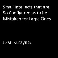 Small Intellects that are So Configured as to be Mistaken for Large Ones Audiobook by J.-M. Kuczynski