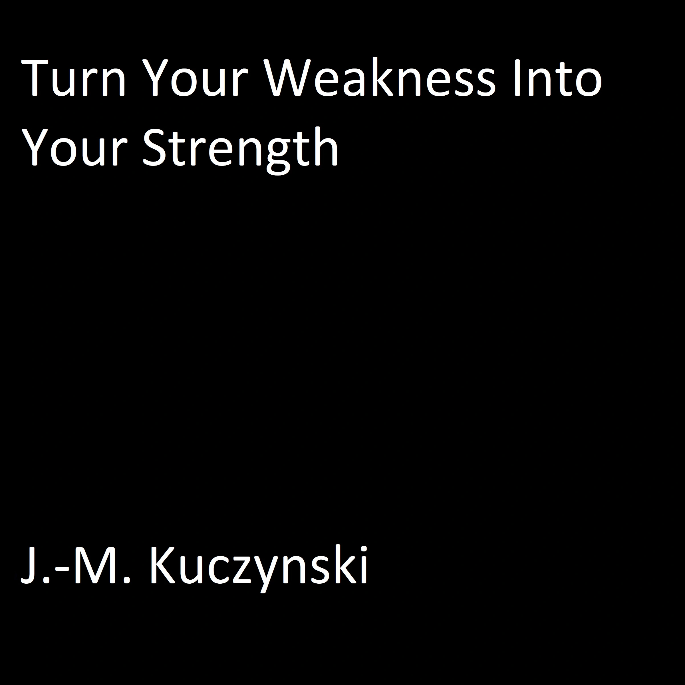Turn Your Weakness into Your Strength Audiobook by J.-M. Kuczynski