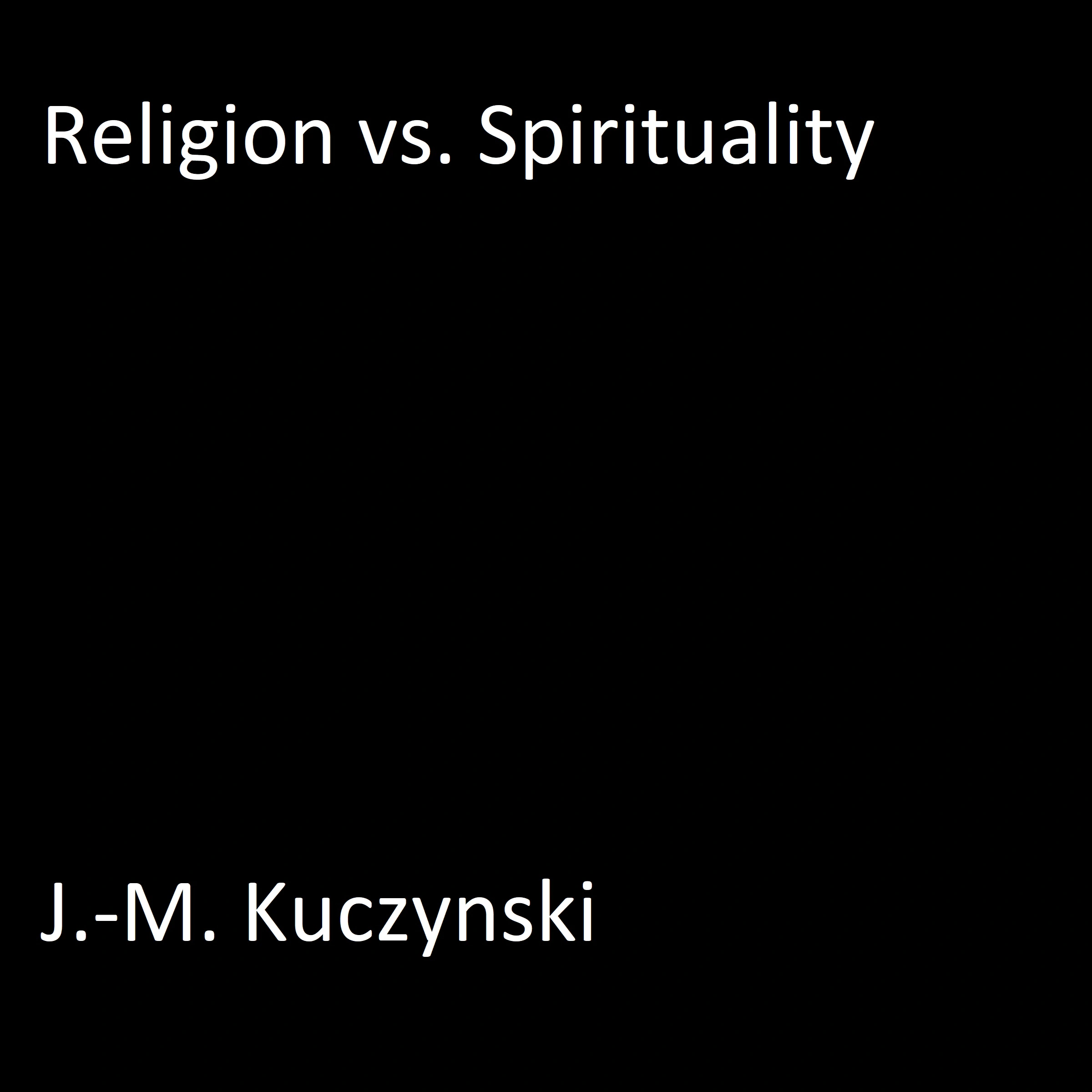 Religion vs. Spirituality by J.-M. Kuczynski