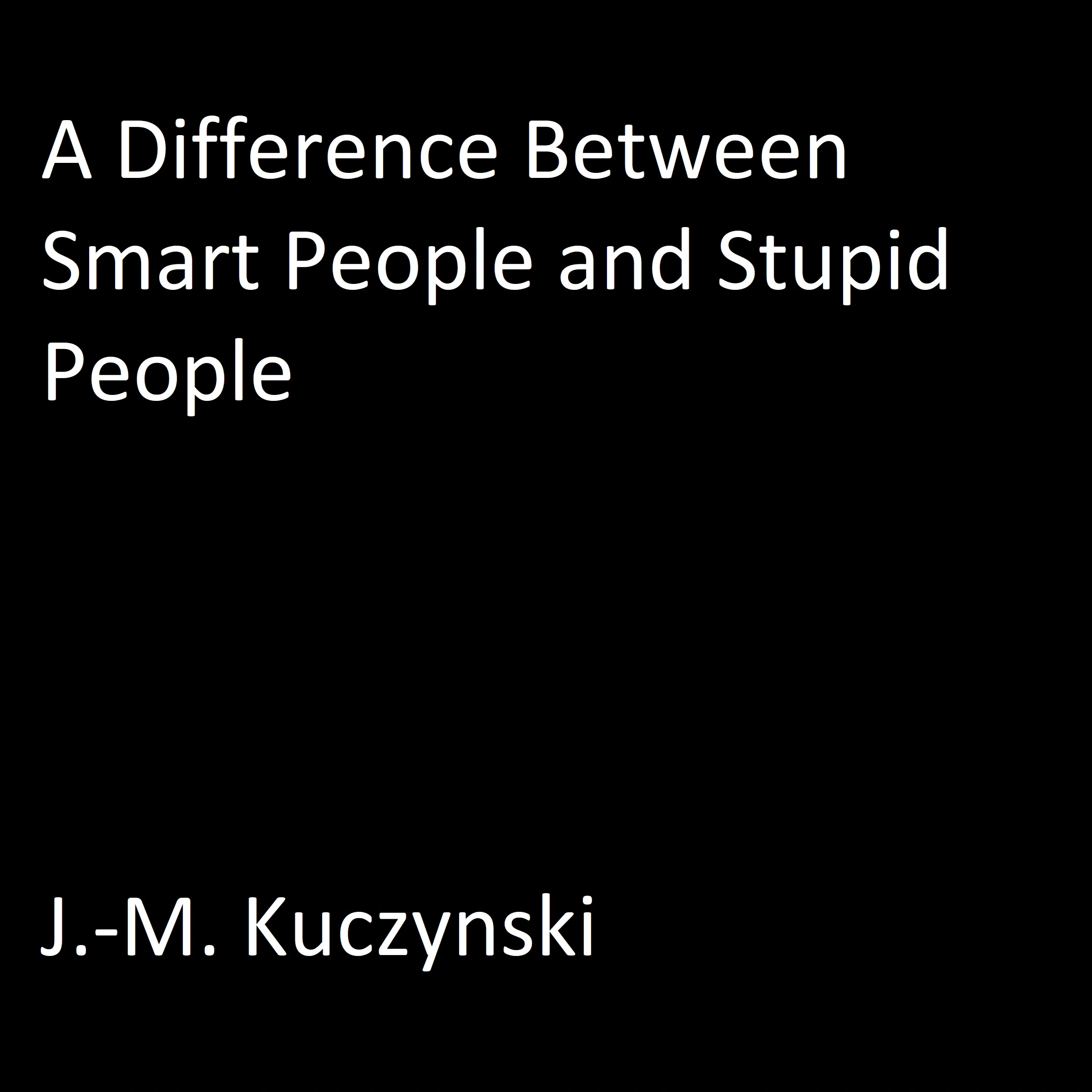 A Difference Between Smart People and Stupid People by J.-M. Kuczynski