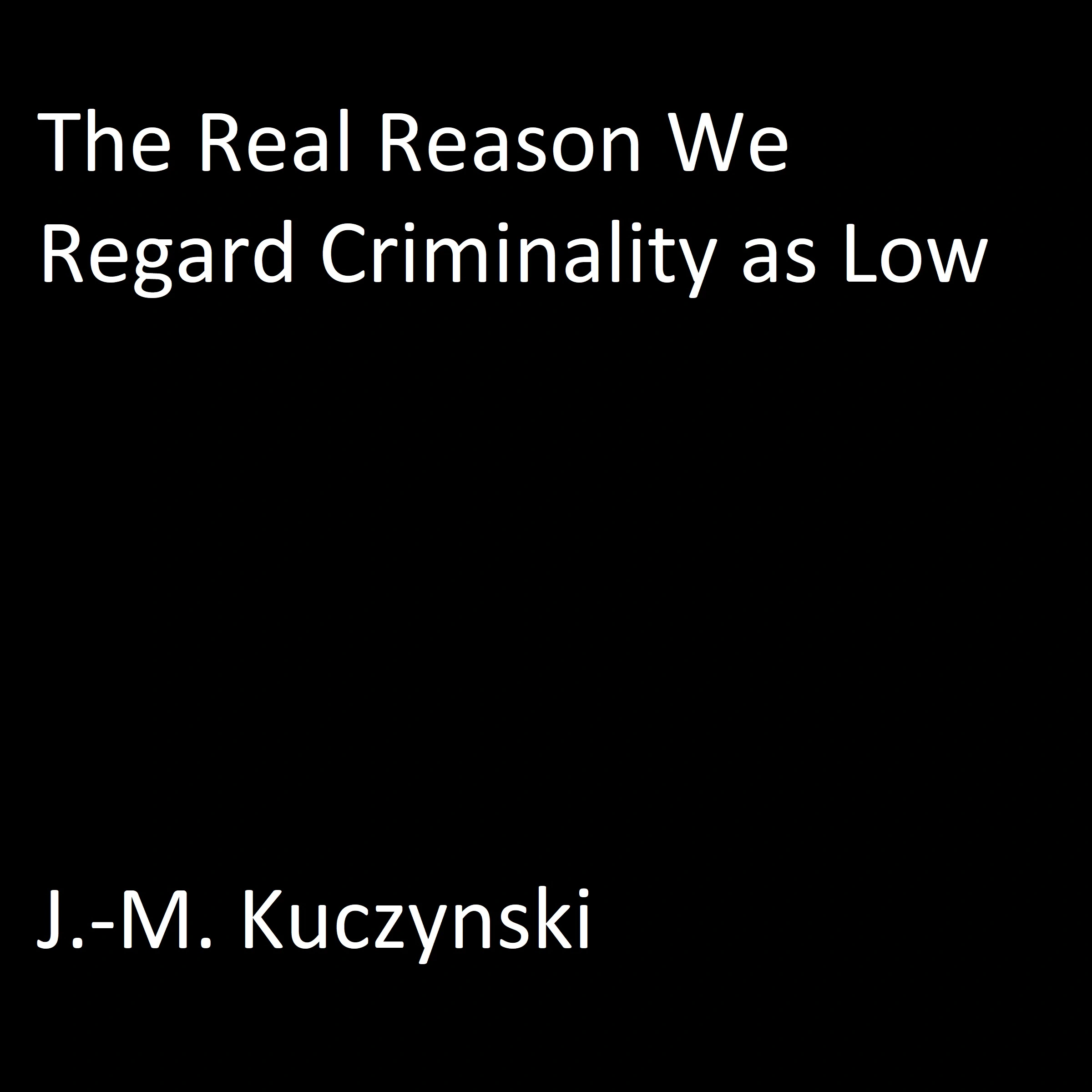 The Real Reason We Regard Criminality as Low Audiobook by J.-M. Kuczynski