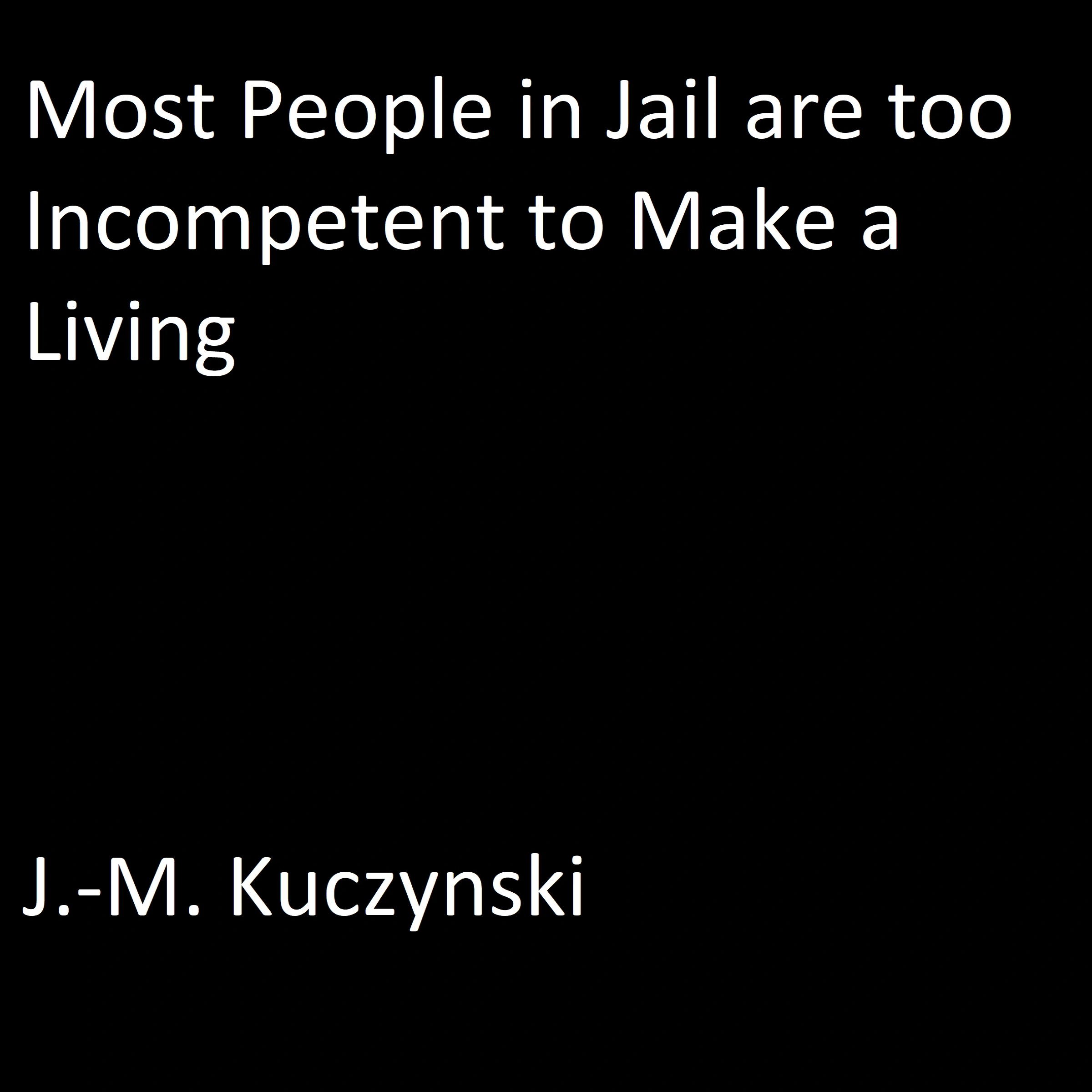 Most People in Jail are Too Incompetent to Make a Living by J.-M. Kuczynski