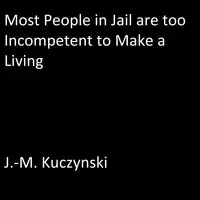 Most People in Jail are Too Incompetent to Make a Living Audiobook by J.-M. Kuczynski