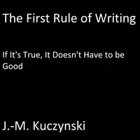 The First Rule of Writing: If it’s True, It doesn’t have to be Good Audiobook by J.-M. Kuczynski